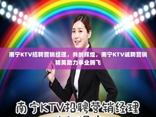 南宁KTV招聘营销经理，共创辉煌，南宁KTV诚聘营销精英助力事业腾飞