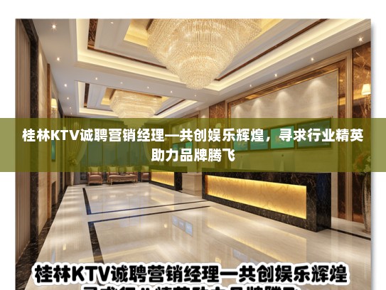 桂林KTV诚聘营销经理—共创娱乐辉煌，寻求行业精英助力品牌腾飞