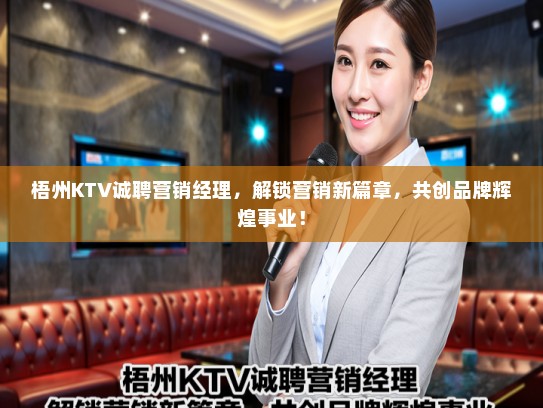 梧州KTV诚聘营销经理，解锁营销新篇章，共创品牌辉煌事业！
