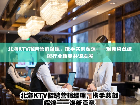 北海KTV招聘营销经理,携手共创辉煌——焕新篇章诚邀行业精英共谋发展 北海KTV招聘营销经理,携手共创辉煌——焕新篇章诚邀行业精英共谋发展
