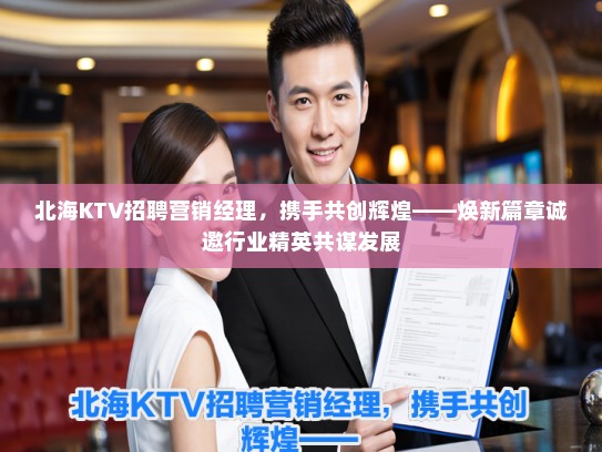 北海KTV招聘营销经理,携手共创辉煌——焕新篇章诚邀行业精英共谋发展 北海KTV招聘营销经理,携手共创辉煌——焕新篇章诚邀行业精英共谋发展