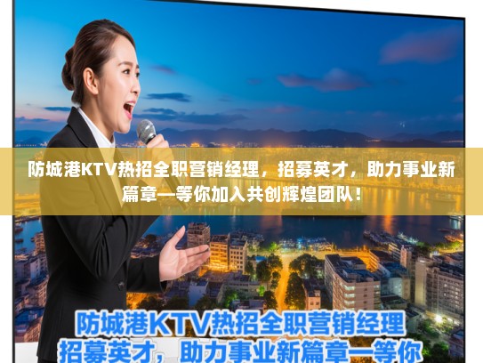 防城港KTV热招全职营销经理,招募英才,助力事业新篇章—等你加入共创辉煌团队! 防城港KTV热招全职营销经理,招募英才,助力事业新篇章—等你加入共创辉煌团队!