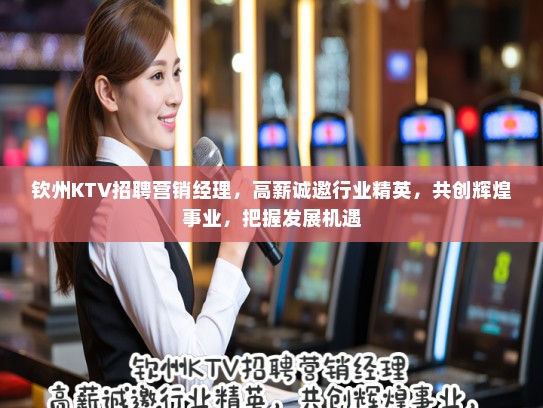 钦州KTV招聘营销经理，高薪诚邀行业精英，共创辉煌事业，把握发展机遇