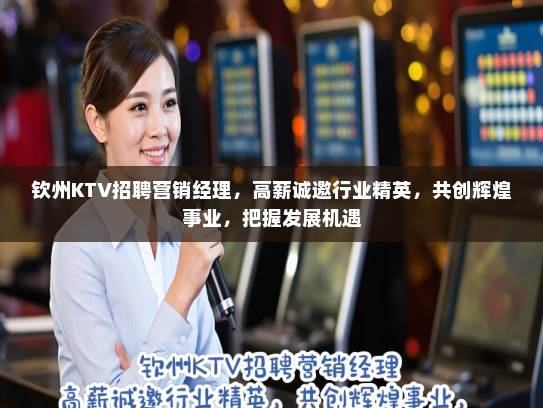 钦州KTV招聘营销经理，高薪诚邀行业精英，共创辉煌事业，把握发展机遇
