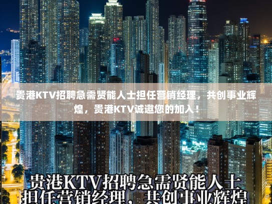贵港KTV招聘急需贤能人士担任营销经理，共创事业辉煌，贵港KTV诚邀您的加入！