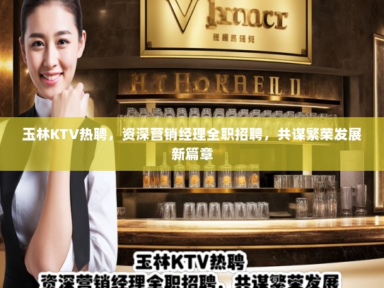 玉林KTV热聘,资深营销经理全职招聘,共谋繁荣发展新篇章 玉林KTV热聘,资深营销经理全职招聘,共谋繁荣发展新篇章