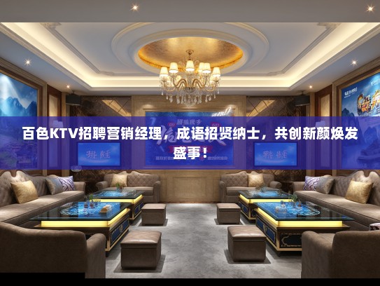 百色KTV招聘营销经理，成语招贤纳士，共创新颜焕发盛事！