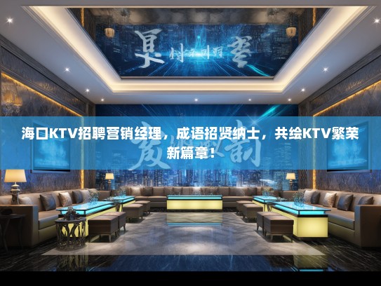 海口KTV招聘营销经理，成语招贤纳士，共绘KTV繁荣新篇章！