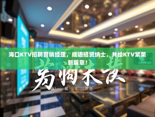 海口KTV招聘营销经理，成语招贤纳士，共绘KTV繁荣新篇章！