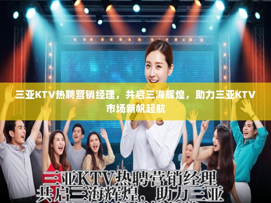 三亚KTV热聘营销经理，共启三海辉煌，助力三亚KTV市场新帆起航