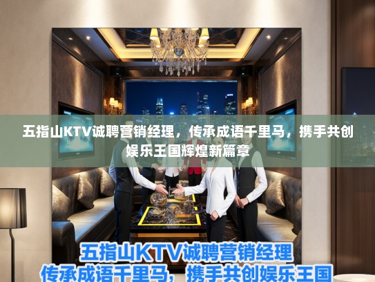 五指山KTV诚聘营销经理，传承成语千里马，携手共创娱乐王国辉煌新篇章