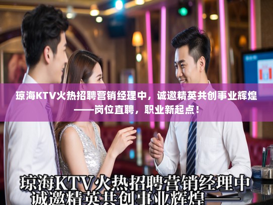 琼海KTV火热招聘营销经理中，诚邀精英共创事业辉煌——岗位直聘，职业新起点！