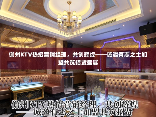 儋州KTV热招营销经理，共创辉煌——诚邀有志之士加盟共筑招贤盛宴