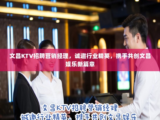 文昌KTV招聘营销经理，诚邀行业精英，携手共创文昌娱乐新篇章
