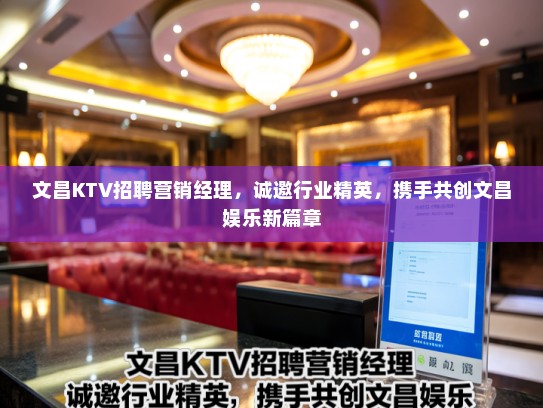 文昌KTV招聘营销经理，诚邀行业精英，携手共创文昌娱乐新篇章