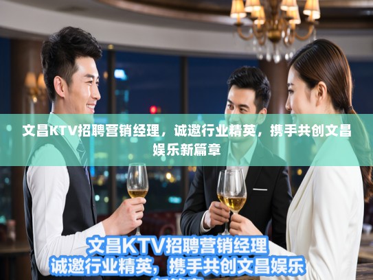 文昌KTV招聘营销经理，诚邀行业精英，携手共创文昌娱乐新篇章