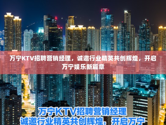 万宁KTV招聘营销经理，诚邀行业精英共创辉煌，开启万宁娱乐新篇章