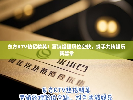 东方KTV热招精英！营销经理职位空缺，携手共铸娱乐新篇章