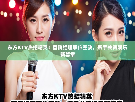 东方KTV热招精英！营销经理职位空缺，携手共铸娱乐新篇章