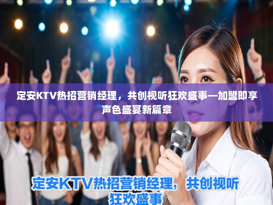 定安KTV热招营销经理，共创视听狂欢盛事—加盟即享声色盛宴新篇章