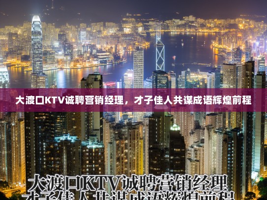 大渡口KTV诚聘营销经理,才子佳人共谋成语辉煌前程 大渡口KTV诚聘营销经理,才子佳人共谋成语辉煌前程