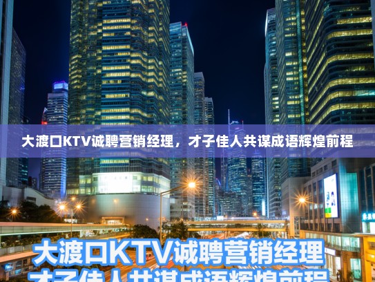 大渡口KTV诚聘营销经理,才子佳人共谋成语辉煌前程 大渡口KTV诚聘营销经理,才子佳人共谋成语辉煌前程