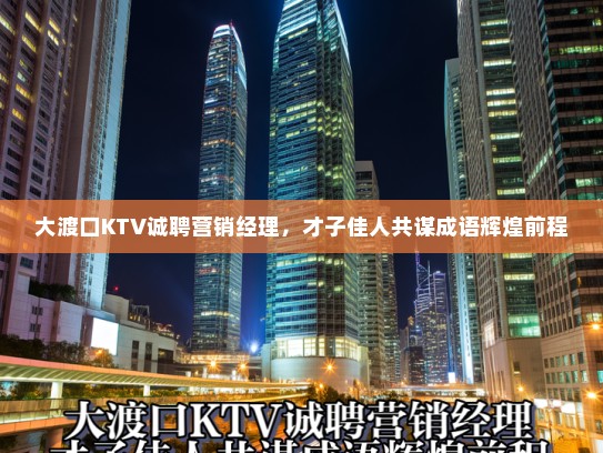 大渡口KTV诚聘营销经理,才子佳人共谋成语辉煌前程 大渡口KTV诚聘营销经理,才子佳人共谋成语辉煌前程