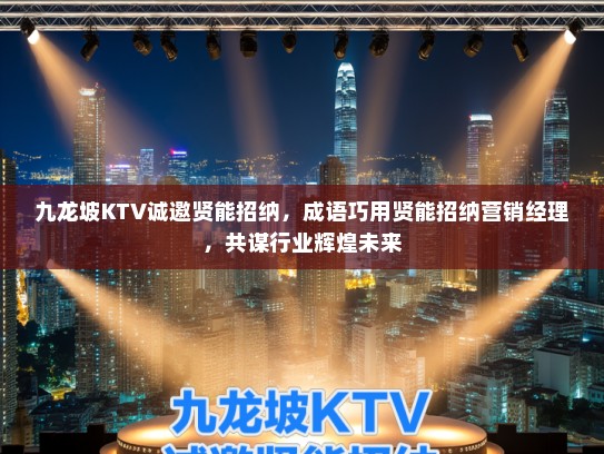 九龙坡KTV诚邀贤能招纳，成语巧用贤能招纳营销经理，共谋行业辉煌未来