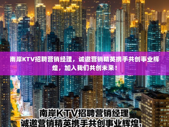 南岸KTV招聘营销经理,诚邀营销精英携手共创事业辉煌,加入我们共创未来! 南岸KTV招聘营销经理,诚邀营销精英携手共创事业辉煌,加入我们共创未来!
