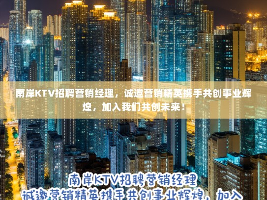 南岸KTV招聘营销经理,诚邀营销精英携手共创事业辉煌,加入我们共创未来! 南岸KTV招聘营销经理,诚邀营销精英携手共创事业辉煌,加入我们共创未来!