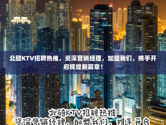北碚KTV招聘热推,资深营销经理,加盟我们,携手开启辉煌新篇章! 北碚KTV招聘热推,资深营销经理,加盟我们,携手开启辉煌新篇章!