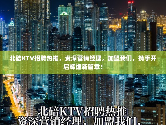 北碚KTV招聘热推,资深营销经理,加盟我们,携手开启辉煌新篇章! 北碚KTV招聘热推,资深营销经理,加盟我们,携手开启辉煌新篇章!