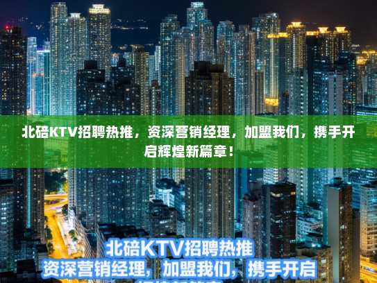 北碚KTV招聘热推,资深营销经理,加盟我们,携手开启辉煌新篇章! 北碚KTV招聘热推,资深营销经理,加盟我们,携手开启辉煌新篇章!
