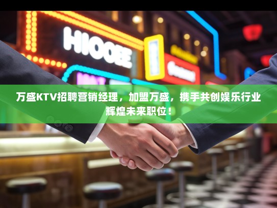 万盛KTV招聘营销经理，加盟万盛，携手共创娱乐行业辉煌未来职位！