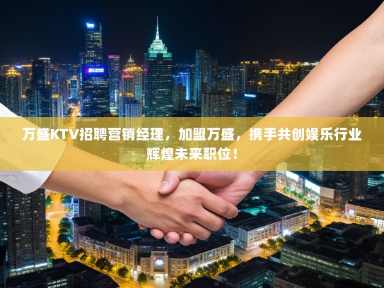 万盛KTV招聘营销经理，加盟万盛，携手共创娱乐行业辉煌未来职位！