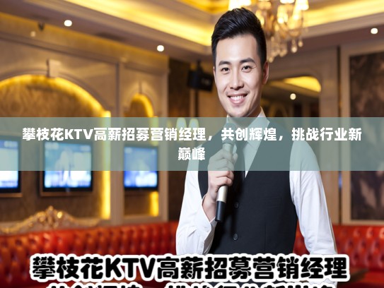 攀枝花KTV高薪招募营销经理,共创辉煌,挑战行业新巅峰 攀枝花KTV高薪招募营销经理,共创辉煌,挑战行业新巅峰