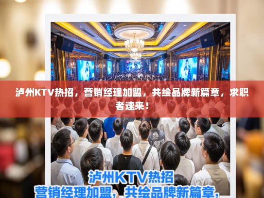 泸州KTV热招,营销经理加盟,共绘品牌新篇章,求职者速来! 泸州KTV热招,营销经理加盟,共绘品牌新篇章,求职者速来!