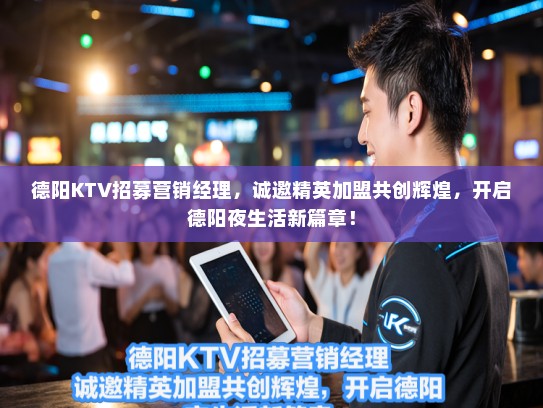 德阳KTV招募营销经理,诚邀精英加盟共创辉煌,开启德阳夜生活新篇章! 德阳KTV招募营销经理,诚邀精英加盟共创辉煌,开启德阳夜生活新篇章!