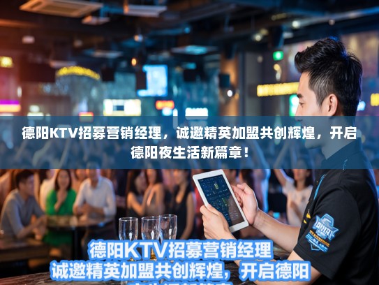 德阳KTV招募营销经理,诚邀精英加盟共创辉煌,开启德阳夜生活新篇章! 德阳KTV招募营销经理,诚邀精英加盟共创辉煌,开启德阳夜生活新篇章!