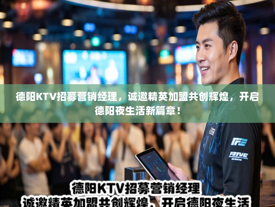 德阳KTV招募营销经理,诚邀精英加盟共创辉煌,开启德阳夜生活新篇章! 德阳KTV招募营销经理,诚邀精英加盟共创辉煌,开启德阳夜生活新篇章!