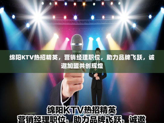 绵阳KTV热招精英,营销经理职位,助力品牌飞跃,诚邀加盟共创辉煌 绵阳KTV热招精英,营销经理职位,助力品牌飞跃,诚邀加盟共创辉煌
