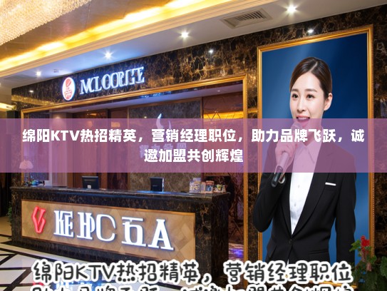 绵阳KTV热招精英,营销经理职位,助力品牌飞跃,诚邀加盟共创辉煌 绵阳KTV热招精英,营销经理职位,助力品牌飞跃,诚邀加盟共创辉煌