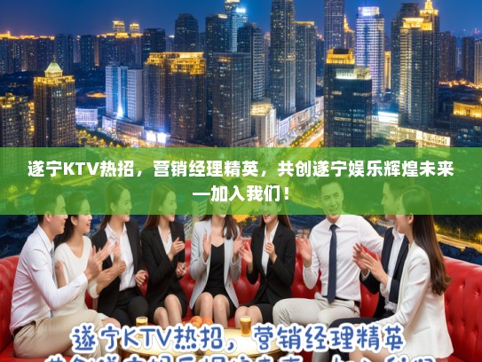 遂宁KTV热招,营销经理精英,共创遂宁娱乐辉煌未来—加入我们! 遂宁KTV热招,营销经理精英,共创遂宁娱乐辉煌未来—加入我们!