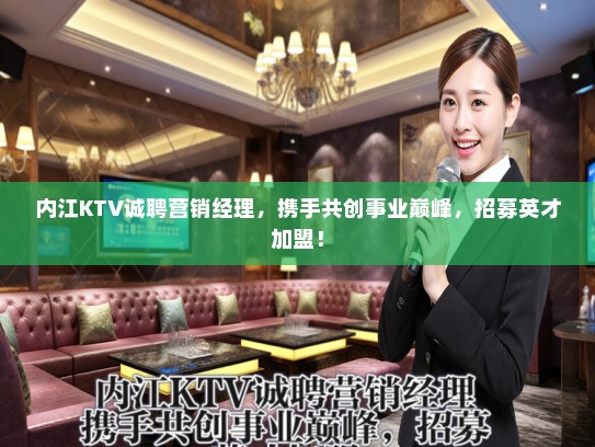 内江KTV诚聘营销经理,携手共创事业巅峰,招募英才加盟! 内江KTV诚聘营销经理,携手共创事业巅峰,招募英才加盟!