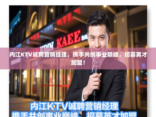 内江KTV诚聘营销经理,携手共创事业巅峰,招募英才加盟! 内江KTV诚聘营销经理,携手共创事业巅峰,招募英才加盟!