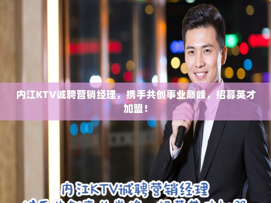 内江KTV诚聘营销经理,携手共创事业巅峰,招募英才加盟! 内江KTV诚聘营销经理,携手共创事业巅峰,招募英才加盟!