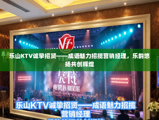 乐山KTV诚挚招贤——成语魅力招揽营销经理,乐韵悠扬共创辉煌 乐山KTV诚挚招贤——成语魅力招揽营销经理,乐韵悠扬共创辉煌