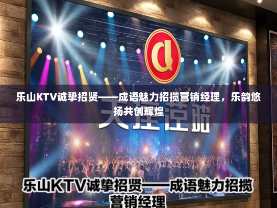 乐山KTV诚挚招贤——成语魅力招揽营销经理,乐韵悠扬共创辉煌 乐山KTV诚挚招贤——成语魅力招揽营销经理,乐韵悠扬共创辉煌