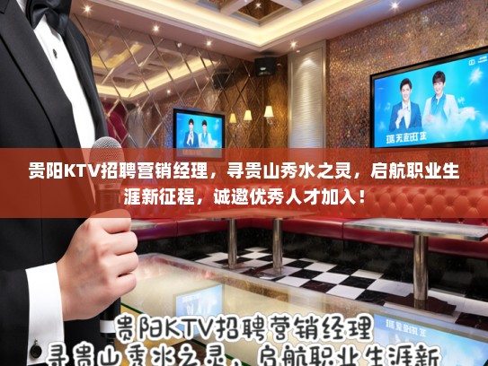 贵阳KTV招聘营销经理，寻贵山秀水之灵，启航职业生涯新征程，诚邀优秀人才加入！