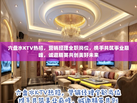 六盘水KTV热招，营销经理全职岗位，携手共筑事业巅峰，诚邀精英共创美好未来